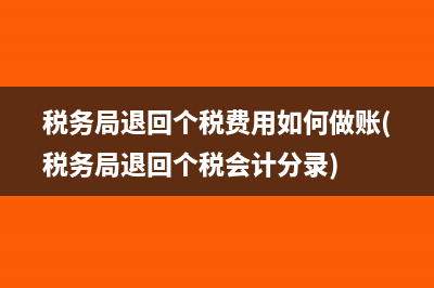 稅務局退回個稅費用如何做賬(稅務局退回個稅會計分錄)