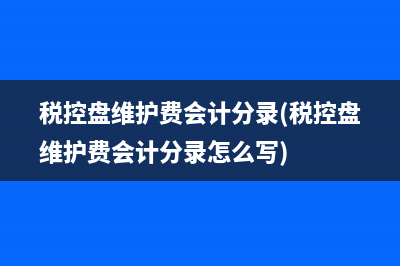 稅控盤維護(hù)費會計分錄(稅控盤維護(hù)費會計分錄怎么寫)