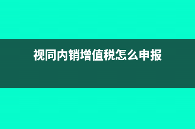 視同內(nèi)銷增值稅怎么申報(bào)