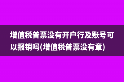 增值稅普票沒有開戶行及賬號可以報銷嗎(增值稅普票沒有章)