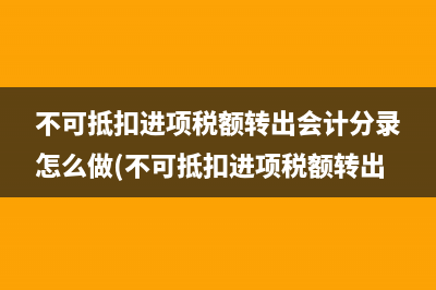 不可抵扣進(jìn)項(xiàng)稅額轉(zhuǎn)出會(huì)計(jì)分錄怎么做(不可抵扣進(jìn)項(xiàng)稅額轉(zhuǎn)出)