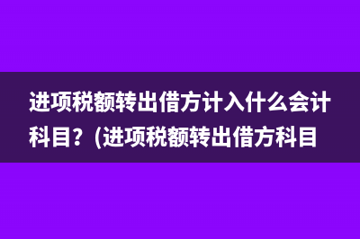 進項稅額轉(zhuǎn)出借方計入什么會計科目？(進項稅額轉(zhuǎn)出借方科目)