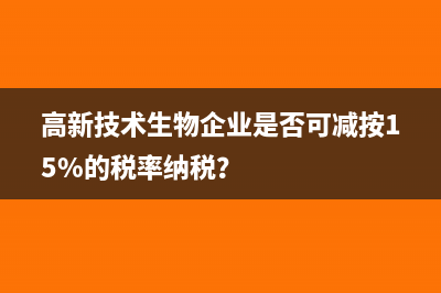 高新技術(shù)生物企業(yè)是否可減按15%的稅率納稅？