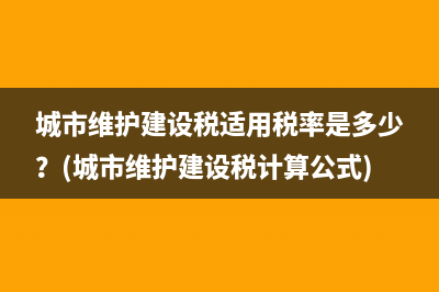 城市維護建設(shè)稅適用稅率是多少？(城市維護建設(shè)稅計算公式)