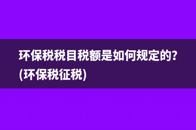 環(huán)保稅稅目稅額是如何規(guī)定的？(環(huán)保稅征稅)