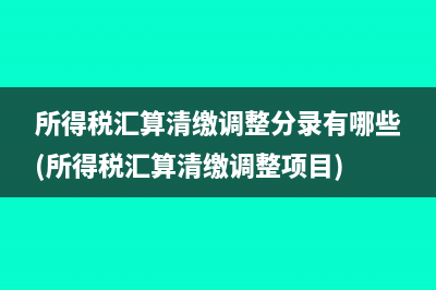 所得稅匯算清繳調(diào)整分錄有哪些(所得稅匯算清繳調(diào)整項目)