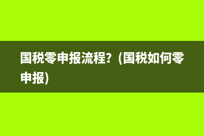 國稅零申報流程？(國稅如何零申報)