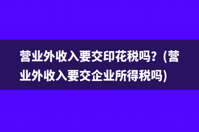 營業(yè)外收入要交印花稅嗎？(營業(yè)外收入要交企業(yè)所得稅嗎)