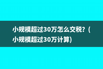 小規(guī)模超過30萬怎么交稅？(小規(guī)模超過30萬計算)