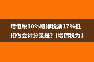 增值稅10%取得稅票17%抵扣做會計分錄是？(增值稅為10%的有哪些)