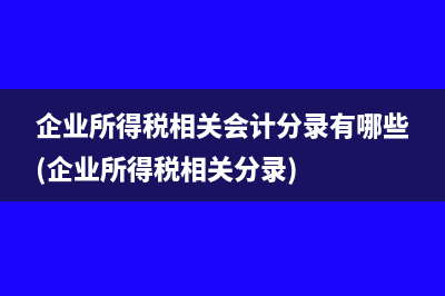 企業(yè)所得稅相關(guān)會(huì)計(jì)分錄有哪些(企業(yè)所得稅相關(guān)分錄)