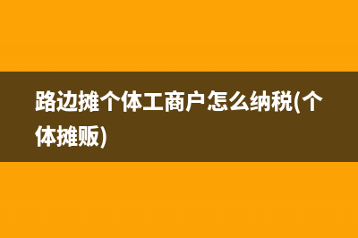 路邊攤個(gè)體工商戶(hù)怎么納稅(個(gè)體攤販)