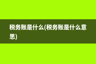 稅務(wù)賬是什么(稅務(wù)賬是什么意思)