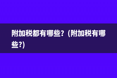 附加稅都有哪些？(附加稅有哪些?)