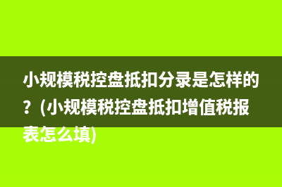 小規(guī)模稅控盤抵扣分錄是怎樣的？(小規(guī)模稅控盤抵扣增值稅報表怎么填)