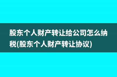 股東個(gè)人財(cái)產(chǎn)轉(zhuǎn)讓給公司怎么納稅(股東個(gè)人財(cái)產(chǎn)轉(zhuǎn)讓協(xié)議)