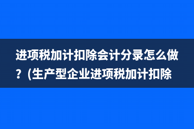 進(jìn)項(xiàng)稅加計(jì)扣除會(huì)計(jì)分錄怎么做？(生產(chǎn)型企業(yè)進(jìn)項(xiàng)稅加計(jì)扣除)