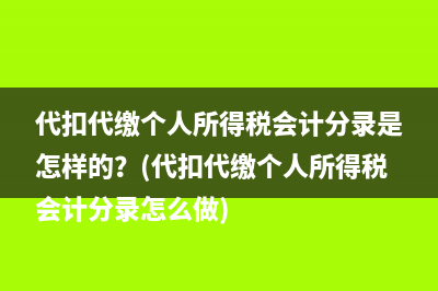 代扣代繳個(gè)人所得稅會(huì)計(jì)分錄是怎樣的？(代扣代繳個(gè)人所得稅會(huì)計(jì)分錄怎么做)