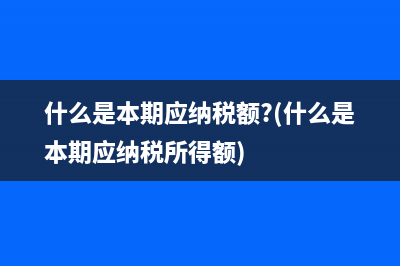 什么是本期應納稅額?(什么是本期應納稅所得額)