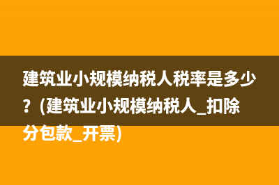 建筑業(yè)小規(guī)模納稅人稅率是多少？(建筑業(yè)小規(guī)模納稅人 扣除分包款 開票)