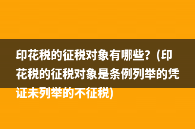 印花稅的征稅對象有哪些？(印花稅的征稅對象是條例列舉的憑證未列舉的不征稅)