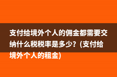 支付給境外個人的傭金都需要交納什么稅稅率是多少？(支付給境外個人的租金)