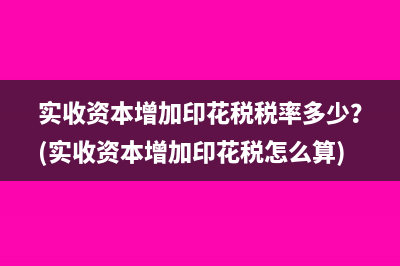 實收資本增加印花稅稅率多少？(實收資本增加印花稅怎么算)