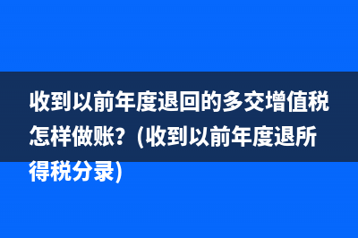 收到以前年度退回的多交增值稅怎樣做賬？(收到以前年度退所得稅分錄)