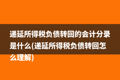 遞延所得稅負(fù)債轉(zhuǎn)回的會(huì)計(jì)分錄是什么(遞延所得稅負(fù)債轉(zhuǎn)回怎么理解)