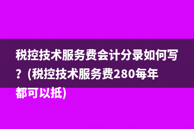 稅控技術(shù)服務(wù)費會計分錄如何寫？(稅控技術(shù)服務(wù)費280每年都可以抵)