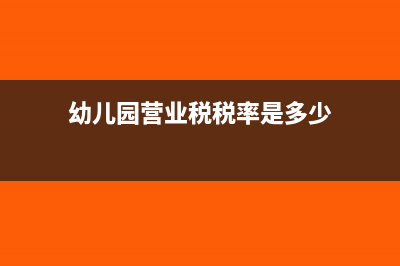 盈利性幼兒園稅率是多少(幼兒園營業(yè)稅稅率是多少)