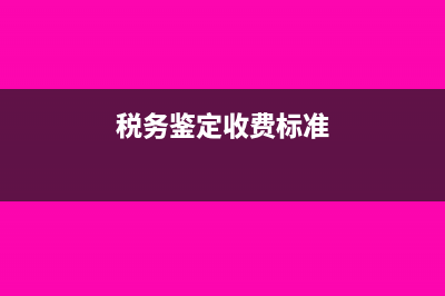 什么是稅鑒(稅務(wù)鑒定收費(fèi)標(biāo)準(zhǔn))