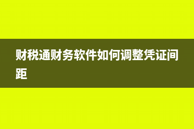 財(cái)稅通財(cái)務(wù)軟件多少錢(財(cái)稅通財(cái)務(wù)軟件如何調(diào)整憑證間距)