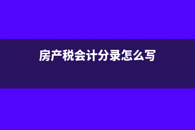 房產(chǎn)稅的會(huì)計(jì)分錄怎么做?(房產(chǎn)稅會(huì)計(jì)分錄怎么寫(xiě))