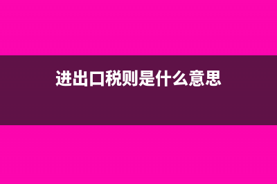 進(jìn)出口稅則是什么?(進(jìn)出口稅則是什么意思)