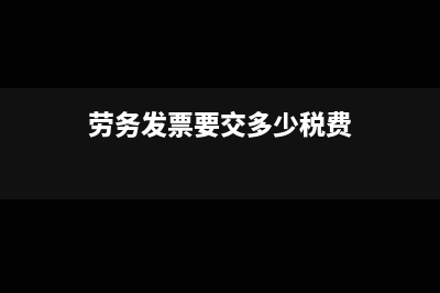 勞務(wù)發(fā)票要交多少增值稅?稅率是多少?(勞務(wù)發(fā)票要交多少稅費(fèi))