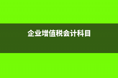 企業(yè)增值稅會計分錄怎么做?(企業(yè)增值稅會計科目)