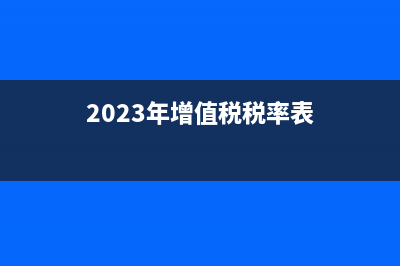 目前增值稅稅率有多少種?(2023年增值稅稅率表)