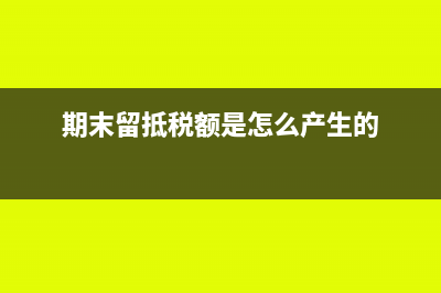 期末留抵稅額是什么意思?(期末留抵稅額是怎么產(chǎn)生的)