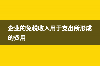 企業(yè)的免稅收入都包括哪些?(企業(yè)的免稅收入用于支出所形成的費用)