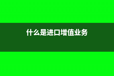 什么是進(jìn)口增值稅?(什么是進(jìn)口增值業(yè)務(wù))