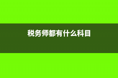 稅務(wù)師都有什么科目?(稅務(wù)師都有什么科目)