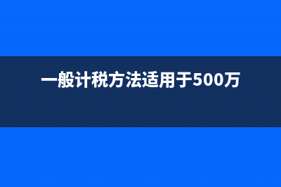 一般計稅方法適用范圍?(一般計稅方法適用于500萬)