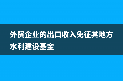 外貿(mào)企業(yè)的出口退稅怎么處理?(外貿(mào)企業(yè)的出口收入免征其地方水利建設(shè)基金)