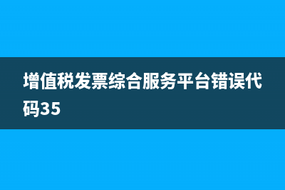 增值稅發(fā)票綜合服務(wù)平臺(tái)是什么?(增值稅發(fā)票綜合服務(wù)平臺(tái)錯(cuò)誤代碼35)