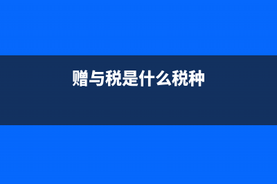 贈(zèng)與稅是什么?(贈(zèng)與稅是什么稅種)