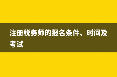 注冊稅務師的報考條件是什么?(注冊稅務師的報名條件、時間及考試)