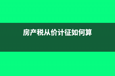 房產(chǎn)稅從價(jià)計(jì)征的計(jì)稅依據(jù)是什么?(房產(chǎn)稅從價(jià)計(jì)征如何算)