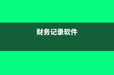 哪個(gè)財(cái)務(wù)軟件記賬報(bào)稅好用(財(cái)務(wù)記錄軟件)