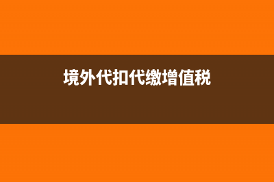 代扣代交增值稅核算內(nèi)容是什么?(境外代扣代繳增值稅)